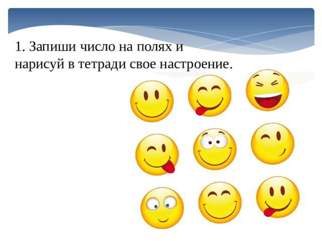 1. Запиши число на полях и нарисуй в тетради свое настроение. 