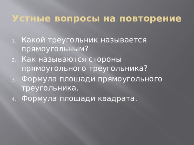 Устные вопросы на повторение Какой треугольник называется прямоугольным? Как называются стороны прямоугольного треугольника? Формула площади прямоугольного треугольника. Формула площади квадрата. 