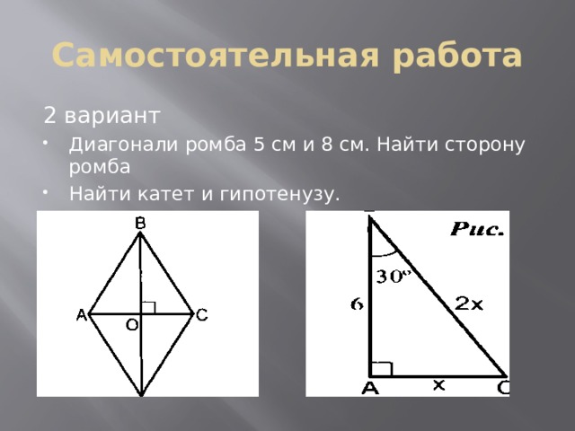Самостоятельная работа 2 вариант Диагонали ромба 5 см и 8 см. Найти сторону ромба Найти катет и гипотенузу. 