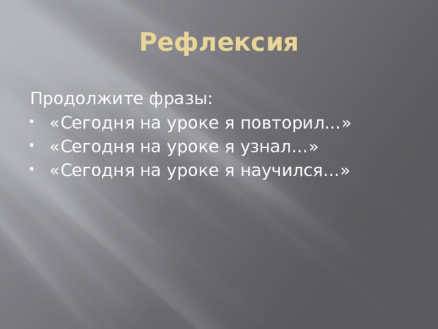 Рефлексия Продолжите фразы: «Сегодня на уроке я повторил…» «Сегодня на уроке я узнал…» «Сегодня на уроке я научился…» 