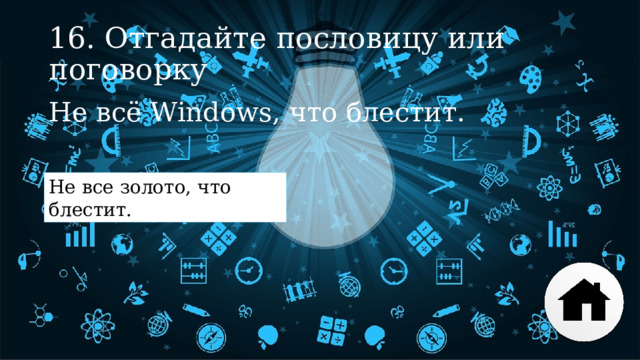 16. Отгадайте пословицу или поговорку Не всё Windows, что блестит. Не все золото, что блестит. 