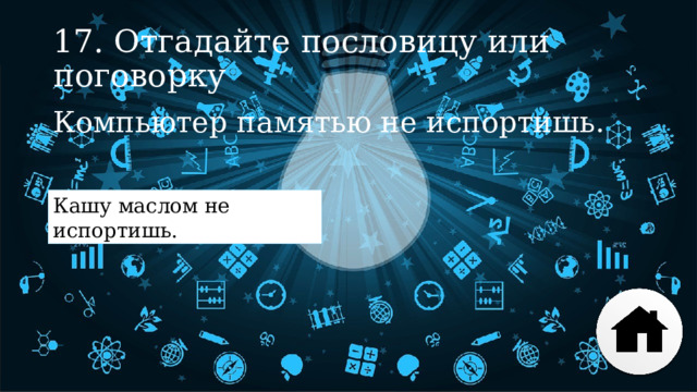 17. Отгадайте пословицу или поговорку Компьютер памятью не испортишь. Кашу маслом не испортишь. 