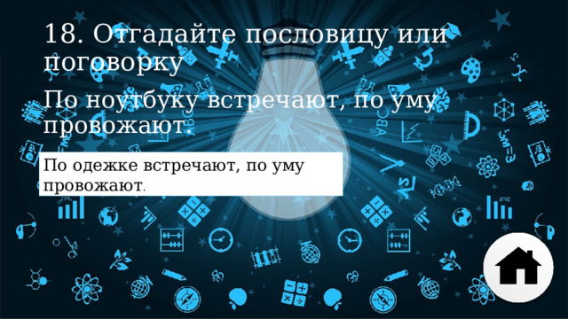18. Отгадайте пословицу или поговорку По ноутбуку встречают, по уму провожают. По одежке встречают, по уму провожают . 