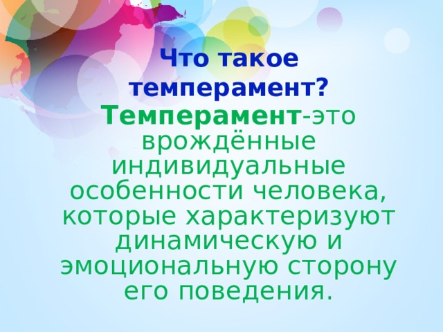 Что такое темперамент ? Темперамент -это врождённые индивидуальные особенности человека, которые характеризуют динамическую и эмоциональную сторону его поведения.  