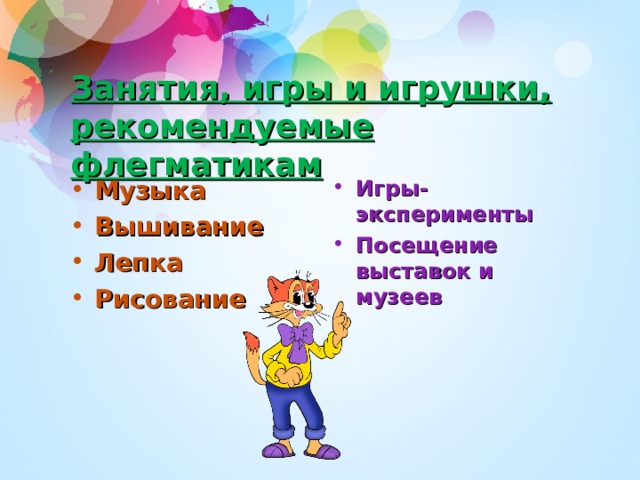 Занятия, игры и игрушки, рекомендуемые флегматикам Музыка Вышивание Лепка Рисование Игры-эксперименты Посещение выставок и музеев 