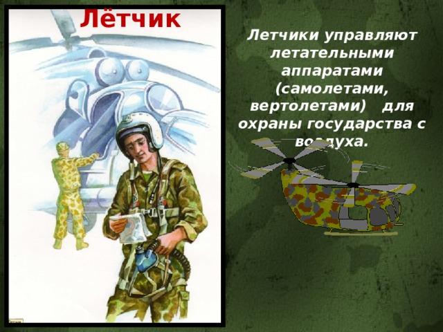Лётчик Летчики управляют летательными аппаратами (самолетами, вертолетами) для охраны государства с воздуха. 