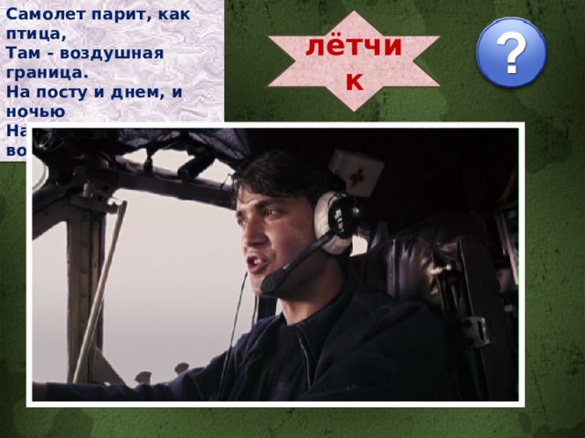 Самолет парит, как птица, Там - воздушная граница. На посту и днем, и ночью Наш солдат - военный … лётчик 