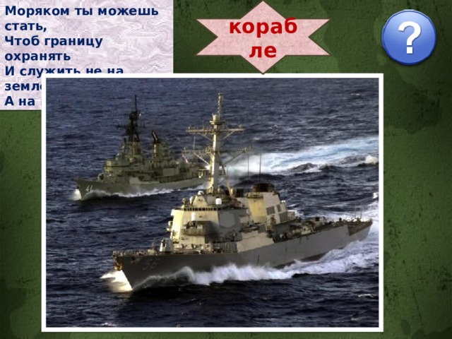 корабле Моряком ты можешь стать, Чтоб границу охранять И служить не на земле, А на военном ... 