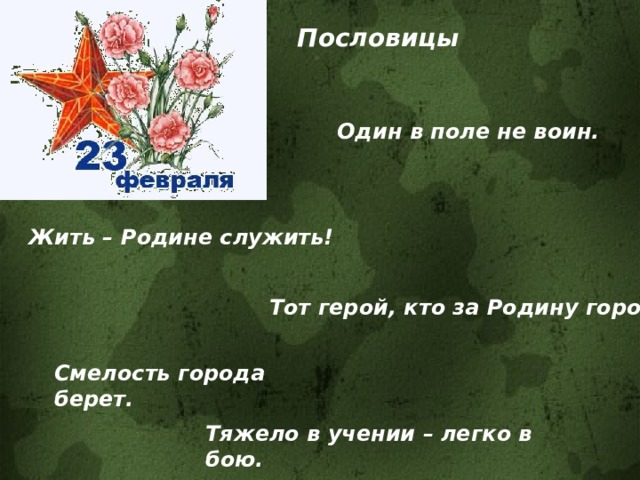 Пословицы Один в поле не воин. Жить – Родине служить! Тот герой, кто за Родину горой. Смелость города берет. Тяжело в учении – легко в бою. 