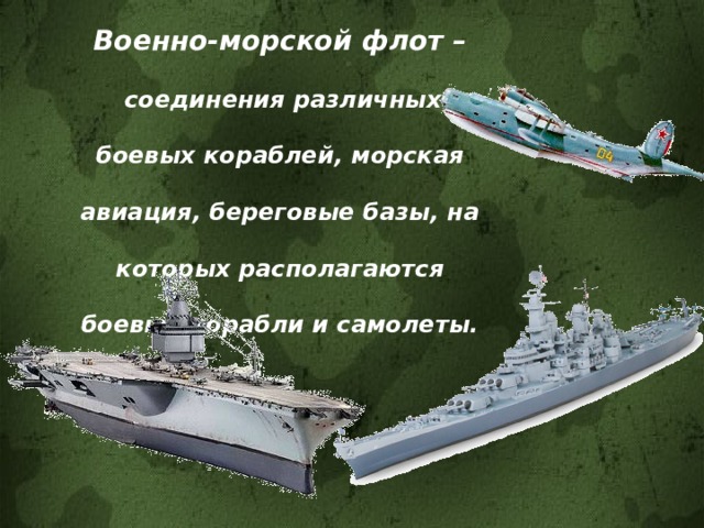 Военно-морской флот –  соединения различных боевых кораблей, морская авиация, береговые базы, на которых располагаются боевые корабли и самолеты. 