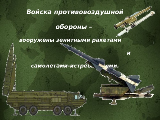 Войска противовоздушной обороны – вооружены зенитными ракетами и самолетами-истребителями.   