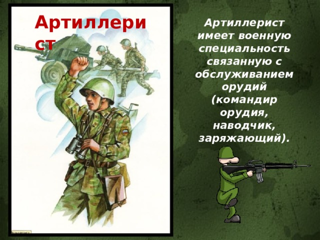 Артиллерист Артиллерист имеет военную специальность связанную с обслуживанием орудий (командир орудия, наводчик, заряжающий). 