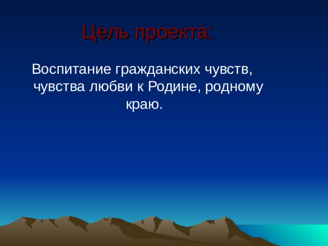 Цель проекта: Воспитание гражданских чувств, чувства любви к Родине, родному краю.   