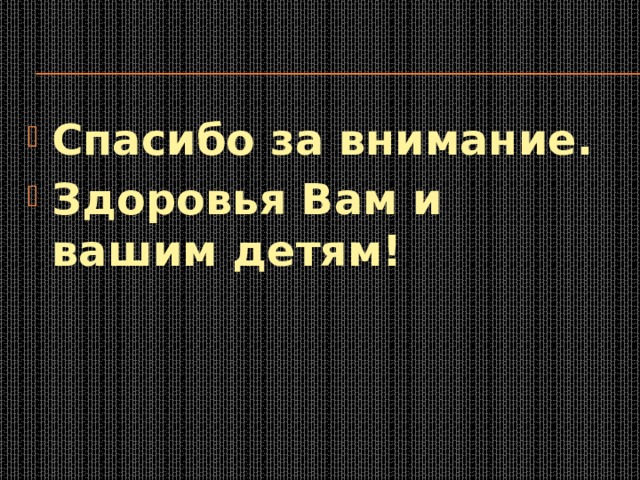 Спасибо за внимание. Здоровья Вам и вашим детям! 