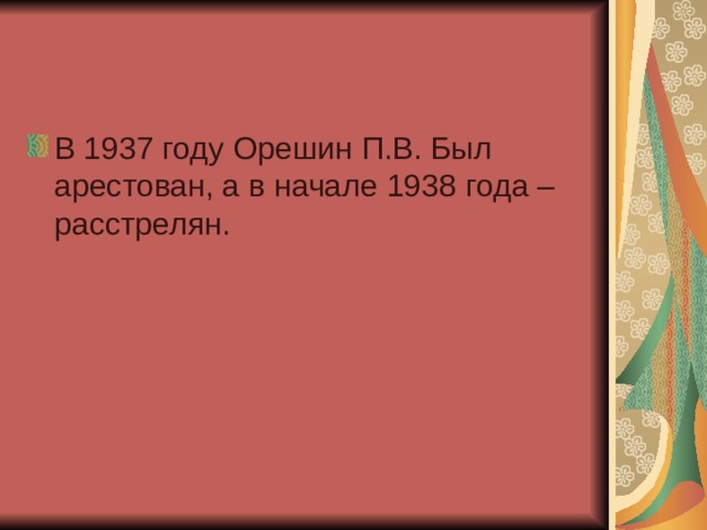В 1937 году Орешин П.В. Был арестован, а в начале 1938 года – расстрелян. 