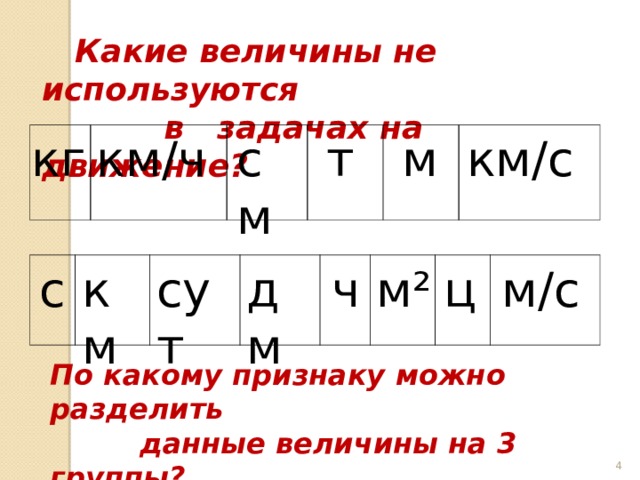  Какие величины не используются  в задачах на движение? км / ч см т м км / с кг ч м / с дм км ц м² сут с По какому признаку можно разделить  данные величины на 3 группы?  