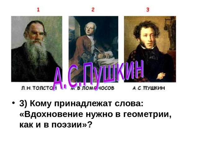 3)  Кому принадлежат слова: «Вдохновение нужно в геометрии, как и в поэзии»? 