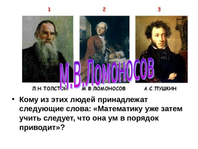 Кому из этих людей принадлежат следующие слова: «Математику уже затем учить следует, что она ум в порядок приводит»? 