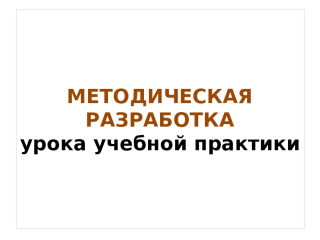 МЕТОДИЧЕСКАЯ РАЗРАБОТКА  урока учебной практики 