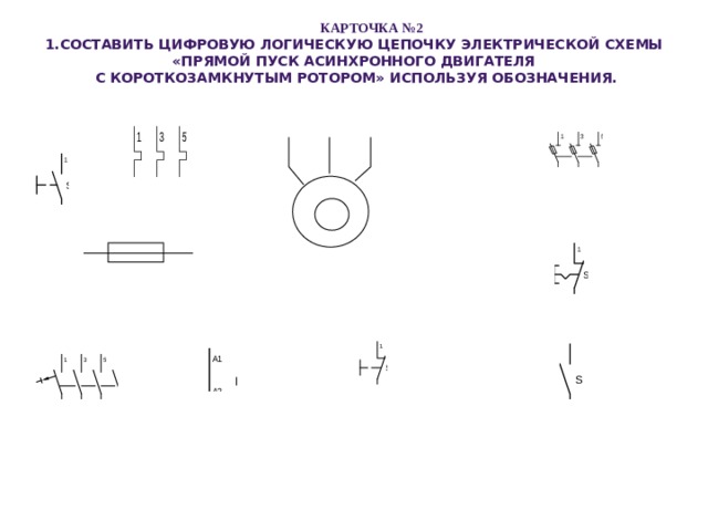  КАРТОЧКА №2 1.Составить цифровую логическую цепочку электрической схемы «Прямой пуск асинхронного двигателя  с короткозамкнутым ротором» используя обозначения.  