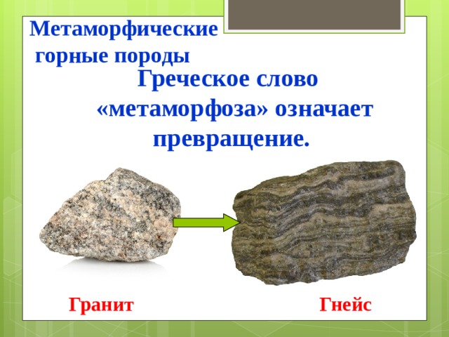   Метаморфические  горные породы Греческое слово «метаморфоза» означает превращение.  Гранит Гнейс 