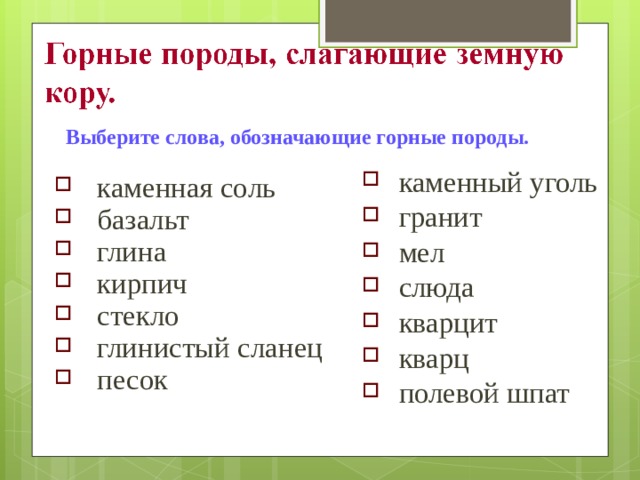 Выберите слова, обозначающие горные породы.  каменный уголь гранит мел слюда кварцит кварц полевой шпат каменная соль базальт глина кирпич стекло глинистый сланец песок 