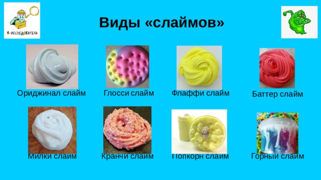 Виды «слаймов» Ориджинал слайм Глосси  слайм Флаффи слайм Баттер слайм Кранчи слайм Милки слайм Попкорн слайм Горный слайм