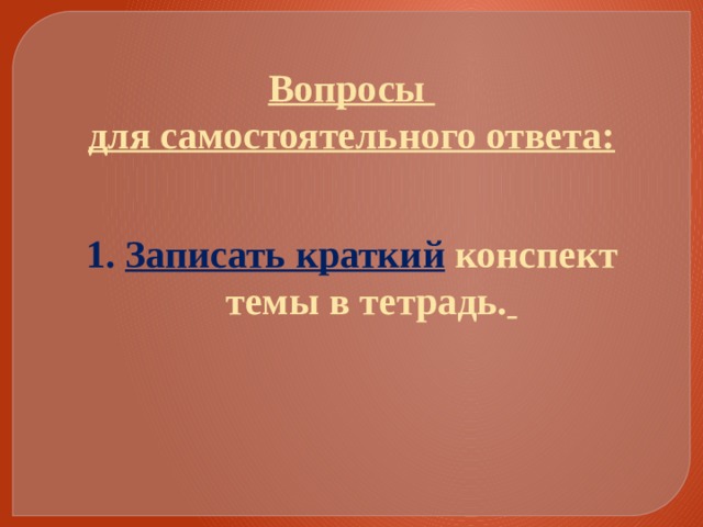 Вопросы для самостоятельного ответа: Записать краткий  конспект темы в тетрадь.  