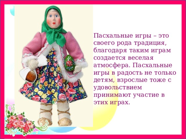 Пасхальные игры – это своего рода традиция, благодаря таким играм создается веселая атмосфера. Пасхальные игры в радость не только детям, взрослые тоже с удовольствием принимают участие в этих играх. 