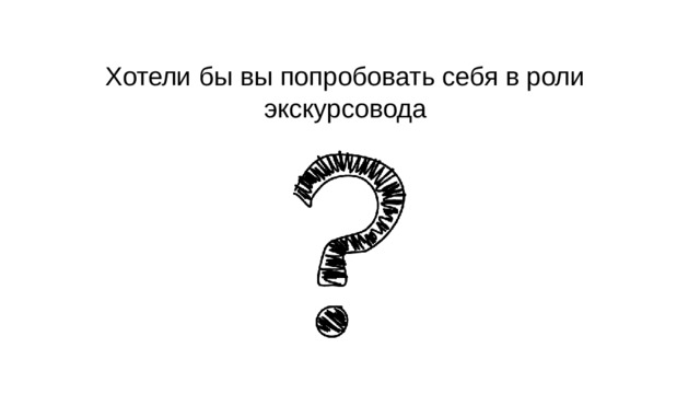 Хотели бы вы попробовать себя в роли экскурсовода 