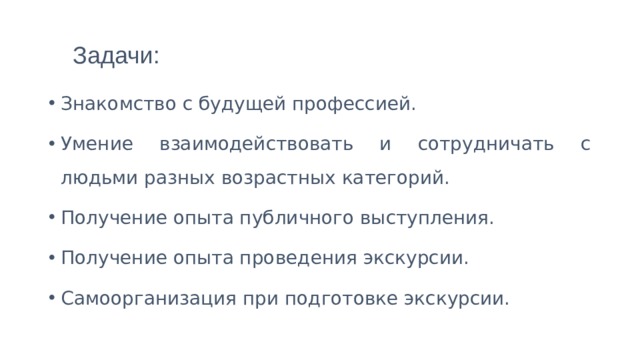 Задачи: Знакомство с будущей профессией. Умение взаимодействовать и сотрудничать с людьми разных возрастных категорий. Получение опыта публичного выступления. Получение опыта проведения экскурсии. Самоорганизация при подготовке экскурсии. 