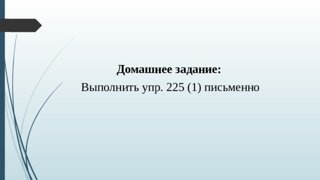 Домашнее задание: Выполнить упр. 225 (1) письменно 
