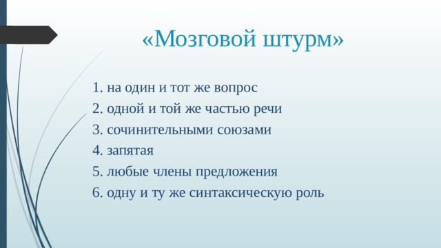 «Мозговой штурм» 1. на один и тот же вопрос 2. одной и той же частью речи 3. сочинительными союзами 4. запятая 5. любые члены предложения 6. одну и ту же синтаксическую роль 