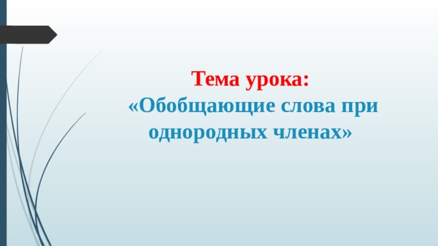 Тема урока:  «Обобщающие слова при однородных членах» 
