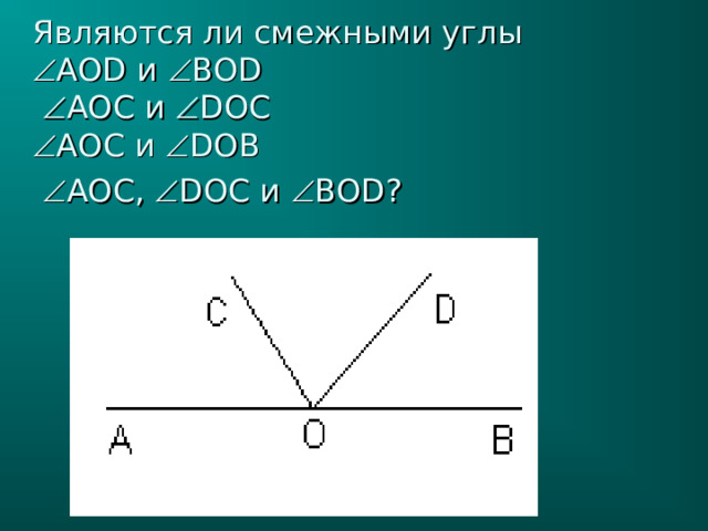 Являются ли смежными углы   AOD и  BOD    AO С и  DO С   AO С и  DO В    AO С,  DO С и  BOD ?  
