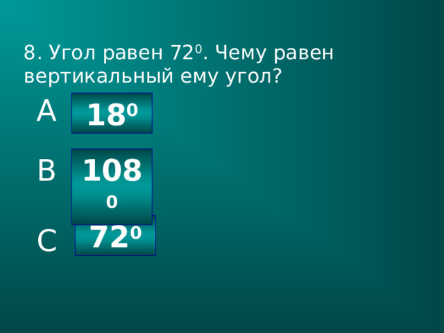 8. Угол равен 72 0 . Чему равен вертикальный ему угол? A 18 0 108 0 B 72 0 C 