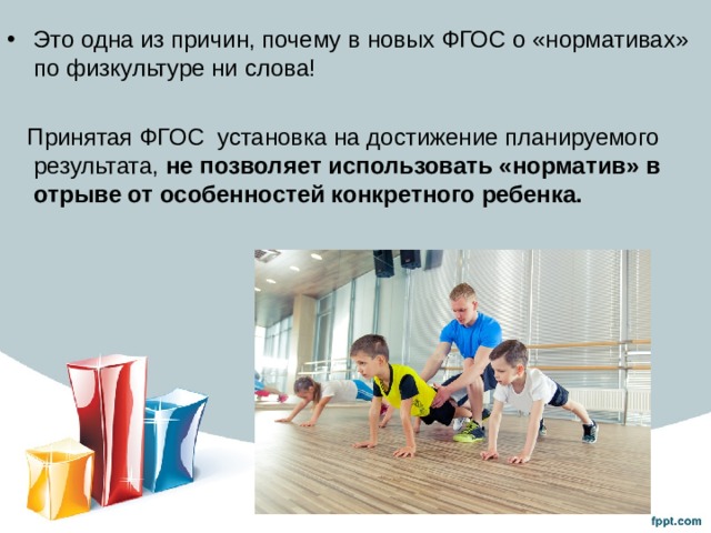 Это одна из причин, почему в новых ФГОС о «нормативах» по физкультуре ни слова!  Принятая ФГОС установка на достижение планируемого результата, не позволяет использовать «норматив» в отрыве от особенностей конкретного ребенка.   