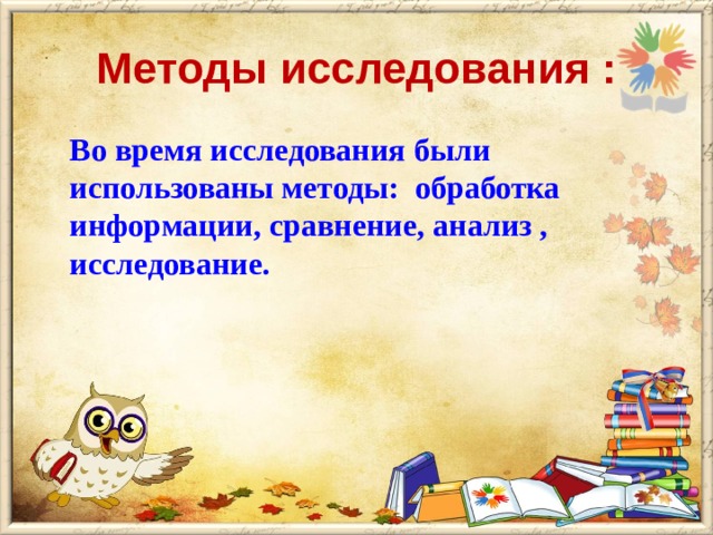 Методы исследования :  Во время исследования были использованы методы: обработка информации, сравнение, анализ , исследование.