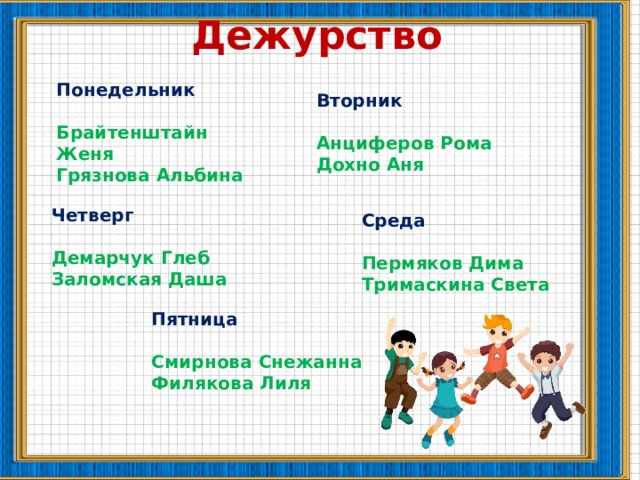 Дежурство  Понедельник  Брайтенштайн Женя Грязнова Альбина Вторник Анциферов Рома Дохно Аня Четверг Демарчук Глеб Заломская Даша Среда Пермяков Дима Тримаскина Света Пятница Смирнова Снежанна Филякова Лиля