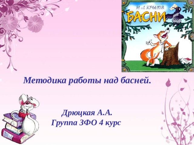 Методика работы над басней.   Дрюцкая А.А. Группа ЗФО 4 курс 