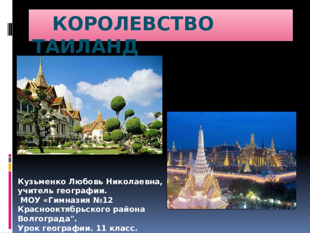  Королевство Таиланд  Кузьменко Любовь Николаевна, учитель географии.  МОУ «Гимназия №12 Краснооктябрьского района Волгограда