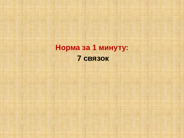 Норма за 1 минуту:  7 связок 