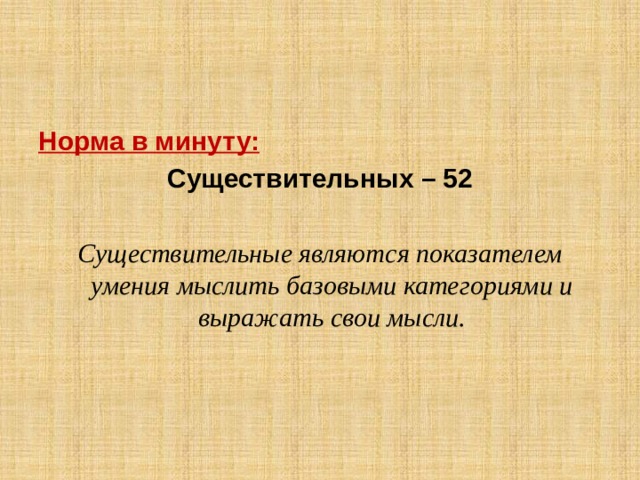 Норма в минуту: Существительных – 52 Существительные являются показателем умения мыслить базовыми категориями и выражать свои мысли. 