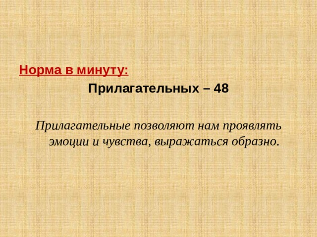 Норма в минуту: Прилагательных – 48 Прилагательные позволяют нам проявлять эмоции и чувства, выражаться образно. 