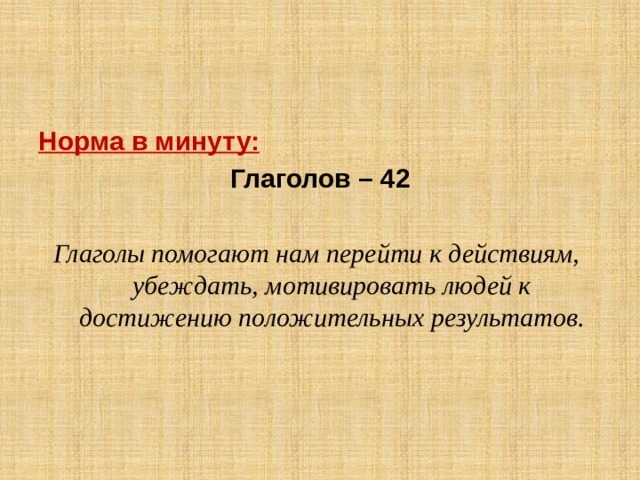 Норма в минуту: Глаголов – 42 Глаголы помогают нам перейти к действиям, убеждать, мотивировать людей к достижению положительных результатов. 