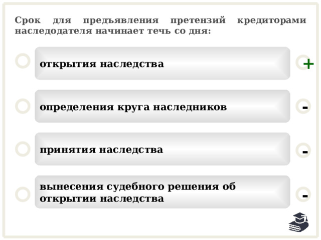 Срок для предъявления претензий кредиторами наследодателя начинает течь со дня: открытия наследства + определения круга наследников - принятия наследства - вынесения судебного решения об открытии наследства - 24 