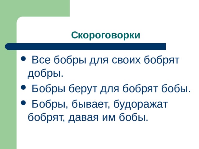  Скороговорки  Все бобры для своих бобрят добры.  Бобры берут для бобрят бобы.  Бобры, бывает, будоражат бобрят, давая им бобы. 