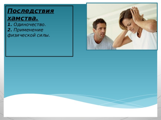 Последствия хамства. 1. Одиночество. 2. Применение физической силы.    