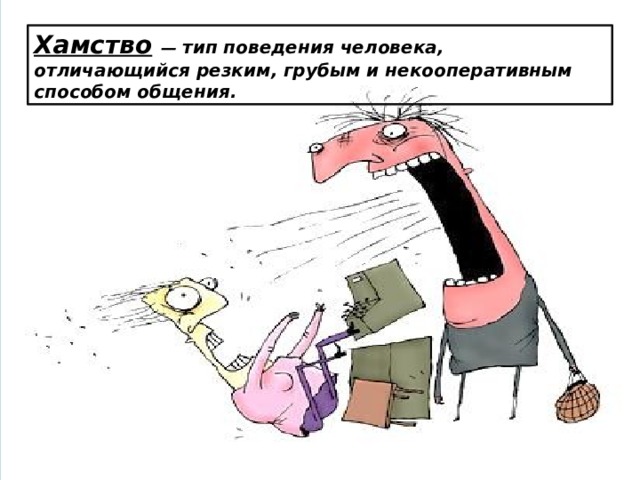 Хамство  — тип поведения человека, отличающийся резким, грубым и некооперативным способом общения. 
