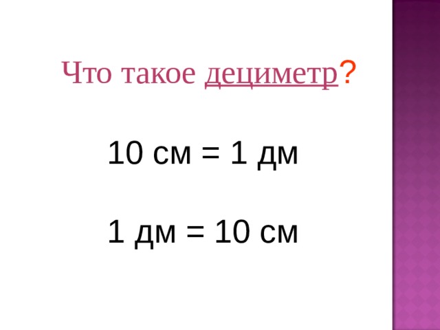 Что такое дециметр ? 10 см = 1 дм 1 дм = 10 см 